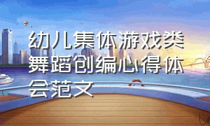 幼儿集体游戏类舞蹈创编心得体会范文