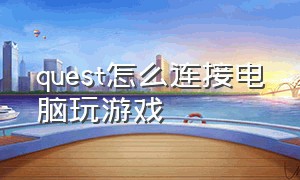 quest怎么连接电脑玩游戏