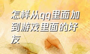 怎样从qq里面加到游戏里面的好友