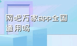 网吧万家app全国通用吗