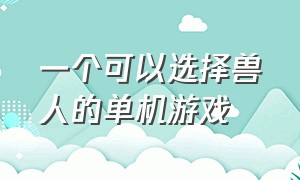 一个可以选择兽人的单机游戏