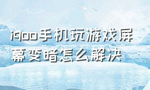 iqoo手机玩游戏屏幕变暗怎么解决