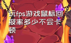 玩fps游戏鼠标回报率多少不会卡顿