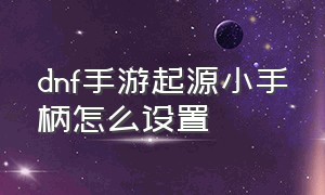 dnf手游起源小手柄怎么设置