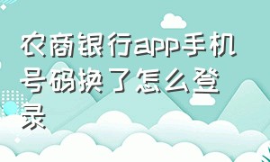 农商银行app手机号码换了怎么登录