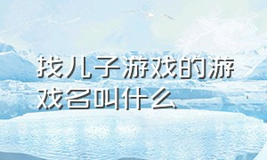 找儿子游戏的游戏名叫什么