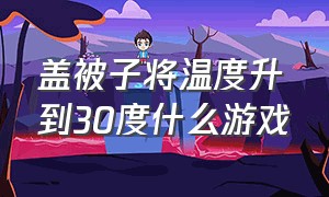 盖被子将温度升到30度什么游戏