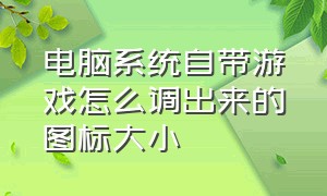 电脑系统自带游戏怎么调出来的图标大小