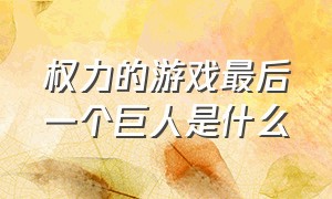 权力的游戏最后一个巨人是什么