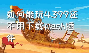 如何能玩4399还不用下载flash插件