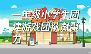 一年级小学生团建游戏团队凝聚力