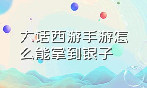 大话西游手游怎么能拿到银子