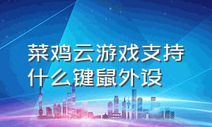 菜鸡云游戏支持什么键鼠外设