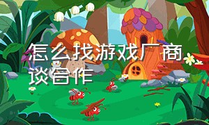 怎么找游戏厂商谈合作