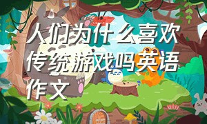 人们为什么喜欢传统游戏吗英语作文