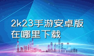 2k23手游安卓版在哪里下载