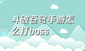 斗破苍穹手游怎么打boss