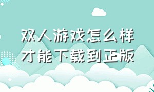 双人游戏怎么样才能下载到正版