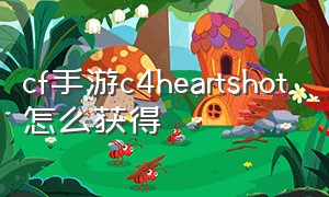 cf手游c4heartshot怎么获得