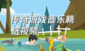 传奇游戏音乐精选视频