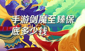 手游剑魔至臻保底多少钱