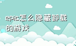 epic怎么隐藏卸载的游戏