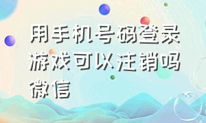 用手机号码登录游戏可以注销吗微信