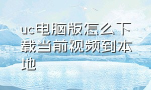 uc电脑版怎么下载当前视频到本地