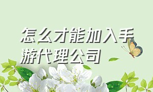 怎么才能加入手游代理公司