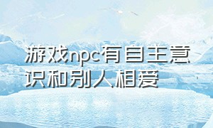 游戏npc有自主意识和别人相爱