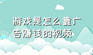 游戏是怎么靠广告赚钱的视频