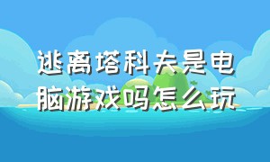 逃离塔科夫是电脑游戏吗怎么玩