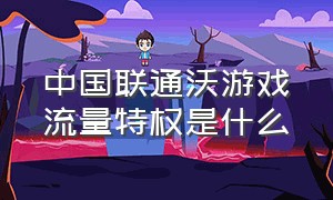 中国联通沃游戏流量特权是什么