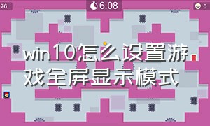 win10怎么设置游戏全屏显示模式