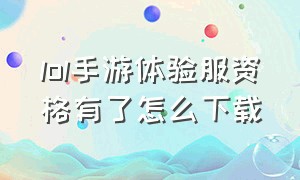 lol手游体验服资格有了怎么下载