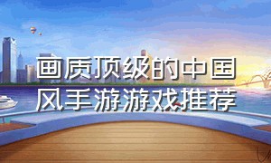 画质顶级的中国风手游游戏推荐