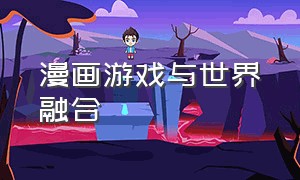 漫画游戏与世界融合