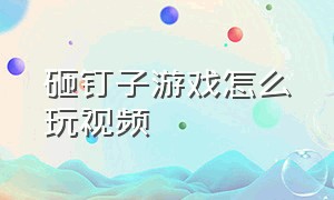 砸钉子游戏怎么玩视频