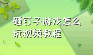 砸钉子游戏怎么玩视频教程