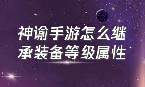 神谕手游怎么继承装备等级属性