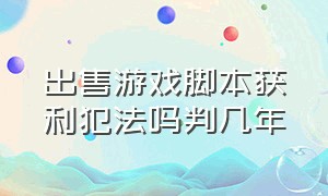 出售游戏脚本获利犯法吗判几年