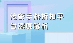 传奇手游折扣平台深度解析