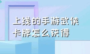 上线的手游武侠卡牌怎么获得