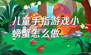 儿童手指游戏小螃蟹怎么做