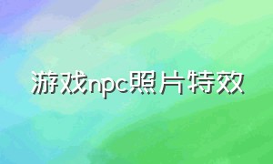 游戏npc照片特效