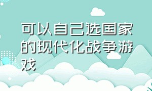 可以自己选国家的现代化战争游戏