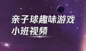 亲子球趣味游戏小班视频