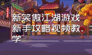 新笑傲江湖游戏新手攻略视频教学