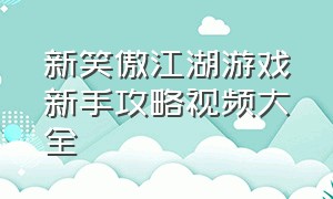 新笑傲江湖游戏新手攻略视频大全