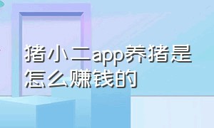 猪小二app养猪是怎么赚钱的